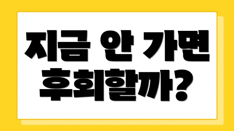 지금 안 가면 후회할까?