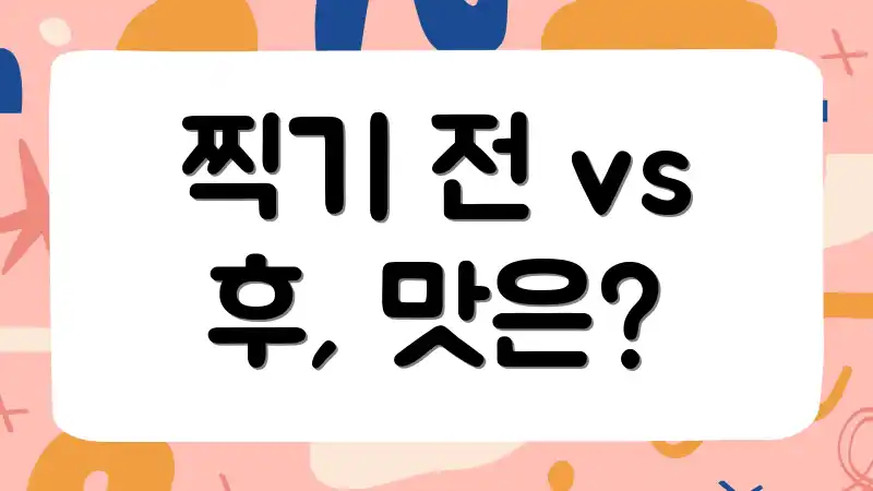 찍기 전 vs 후, 맛은?