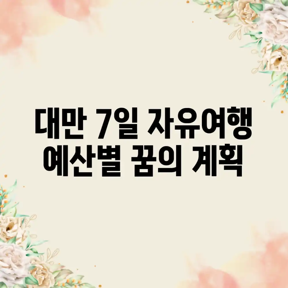 대만 7일 자유여행, 예산별 꿈의 계획?