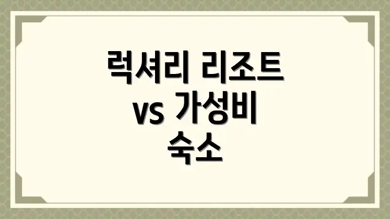 럭셔리 리조트 vs 가성비 숙소