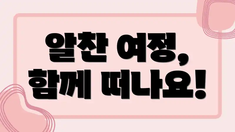 알찬 여정, 함께 떠나요!