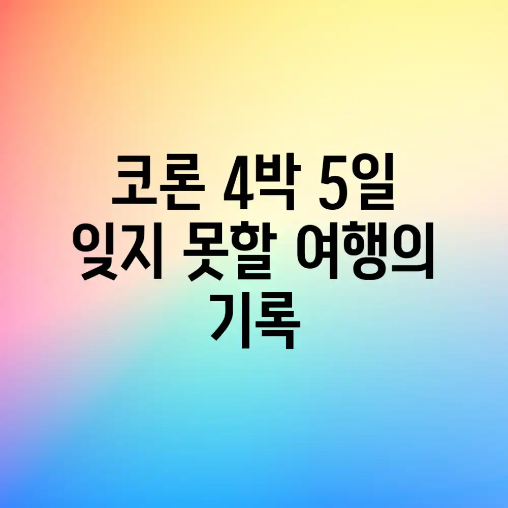 코론 4박 5일, 잊지 못할 여행의 기록! 코론 4박 5일, 잊지 못할 여행의 기록!
