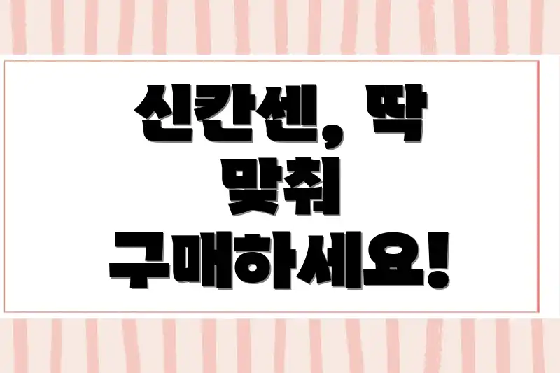 신칸센, 딱 맞춰 구매하세요!