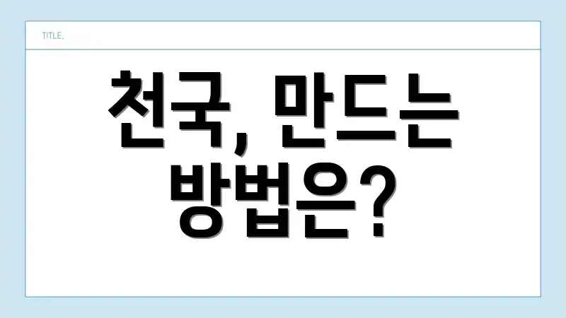 천국, 만드는 방법은?