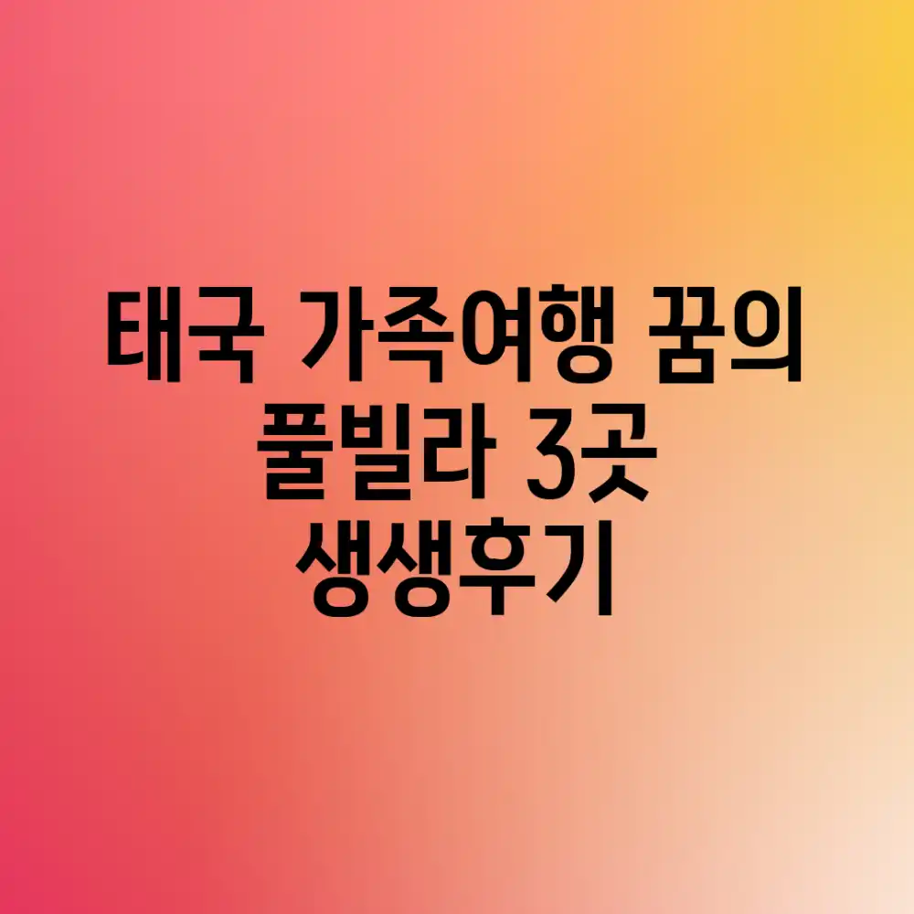 태국 가족여행, 꿈의 풀빌라 3곳 생생후기