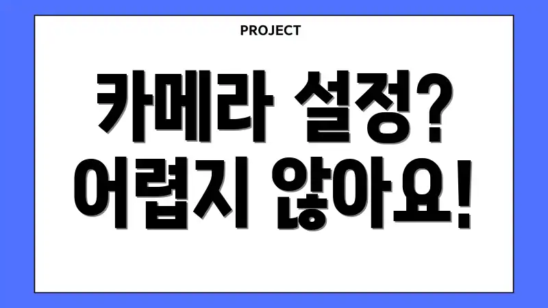 카메라 설정? 어렵지 않아요!