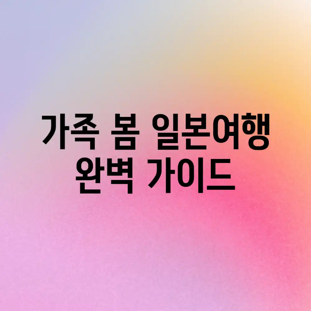 가족 봄 일본여행 완벽 가이드!
