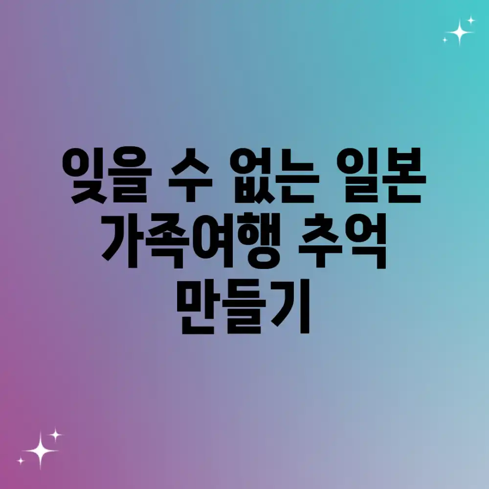 잊을 수 없는 일본 가족여행, 추억 만들기?