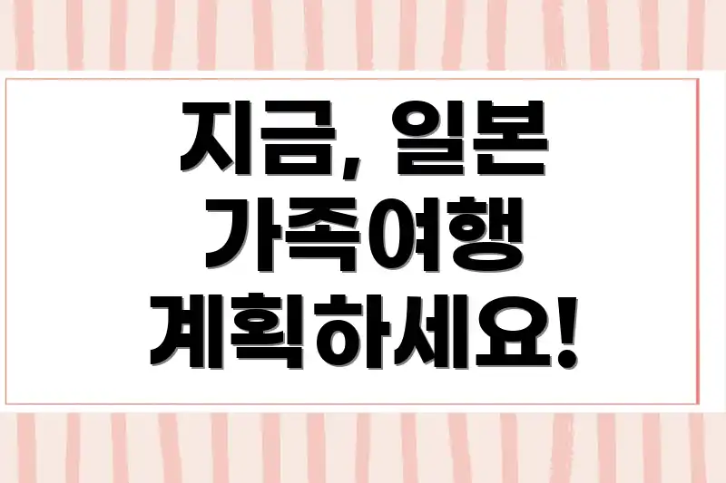 지금, 일본 가족여행 계획하세요!