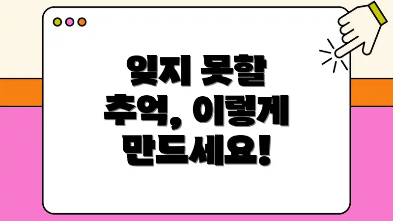 잊지 못할 추억, 이렇게 만드세요!