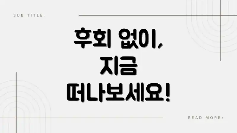 후회 없이, 지금 떠나보세요!