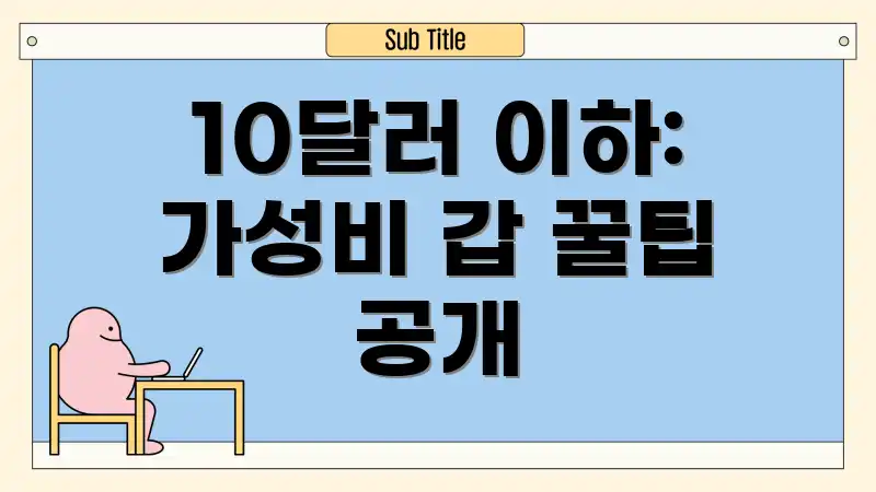 10달러 이하: 가성비 갑 꿀팁 공개