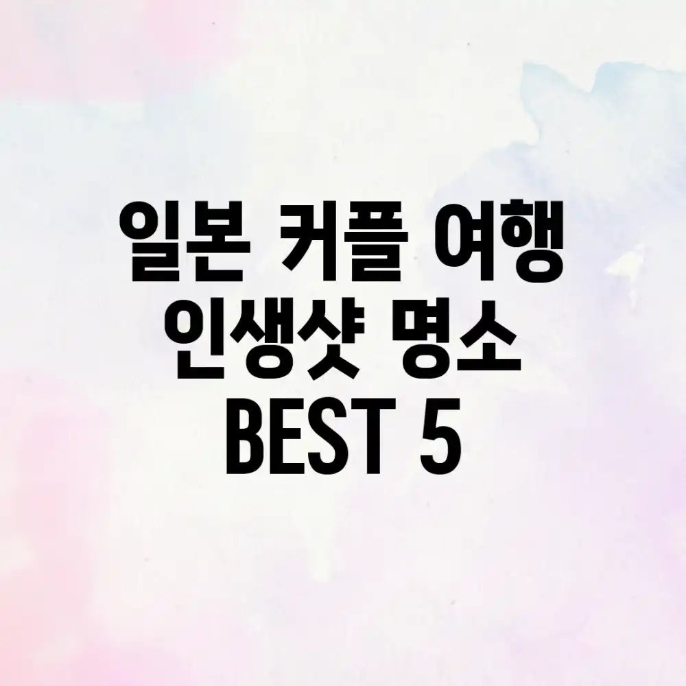 일본 커플 여행: 인생샷 명소 BEST 5