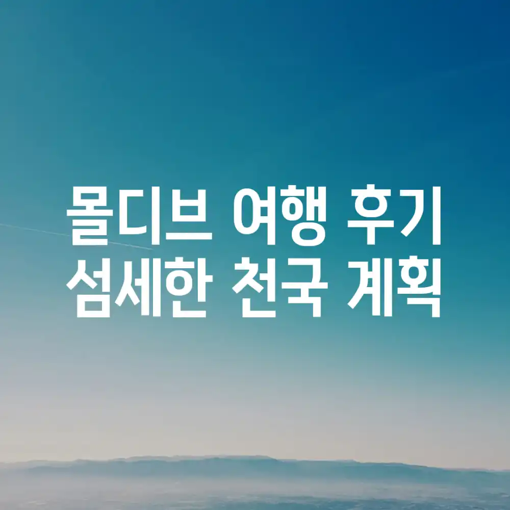 몰디브 여행 후기: 섬세한 천국 계획🌴