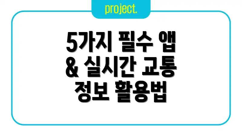 5가지 필수 앱 & 실시간 교통 정보 활용법