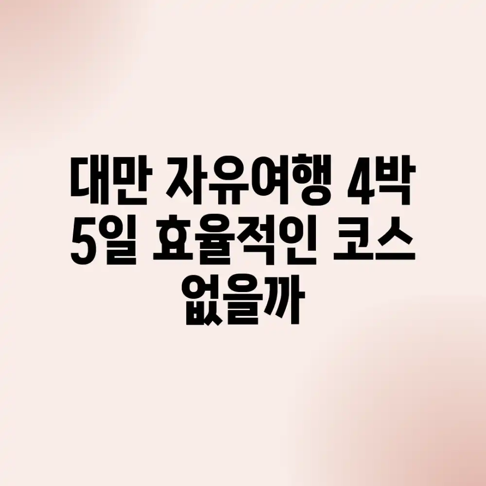 대만 자유여행 4박 5일, 효율적인 코스 없을까?