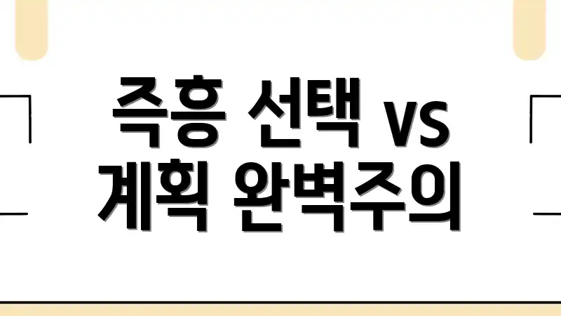 즉흥 선택 vs 계획 완벽주의