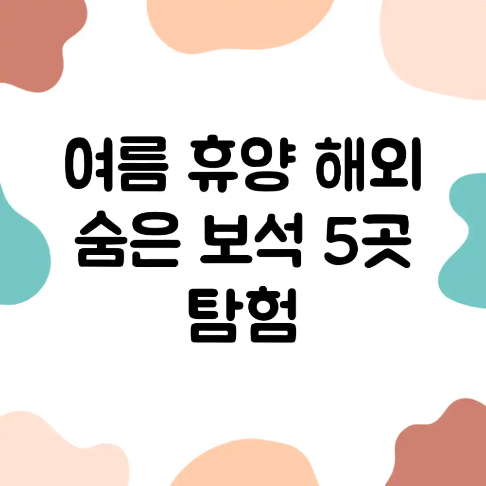 여름 휴양: 해외 숨은 보석 5곳 탐험!