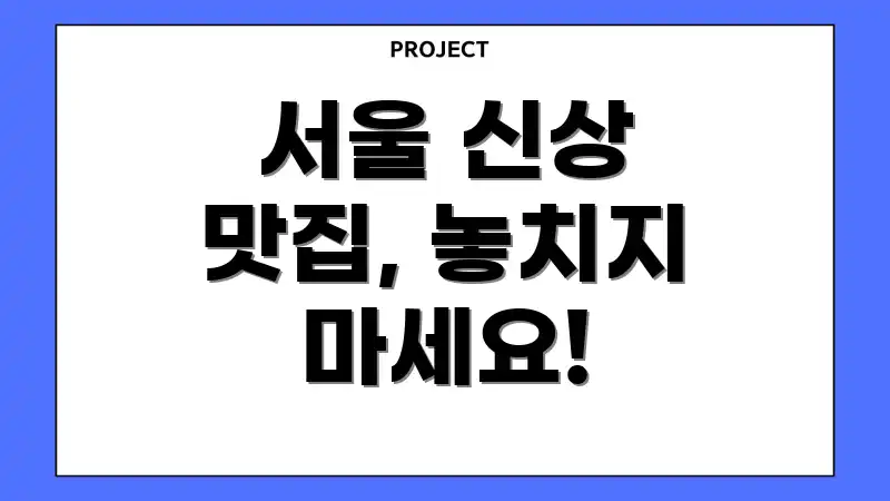 서울 신상 맛집, 놓치지 마세요!