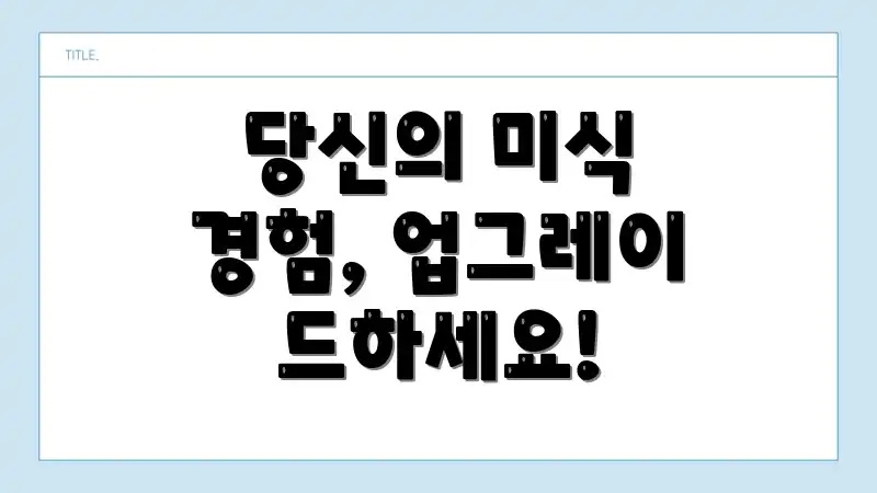 당신의 미식 경험, 업그레이드하세요!