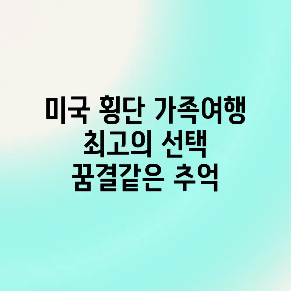 미국 횡단 가족여행: 최고의 선택, 꿈결같은 추억!