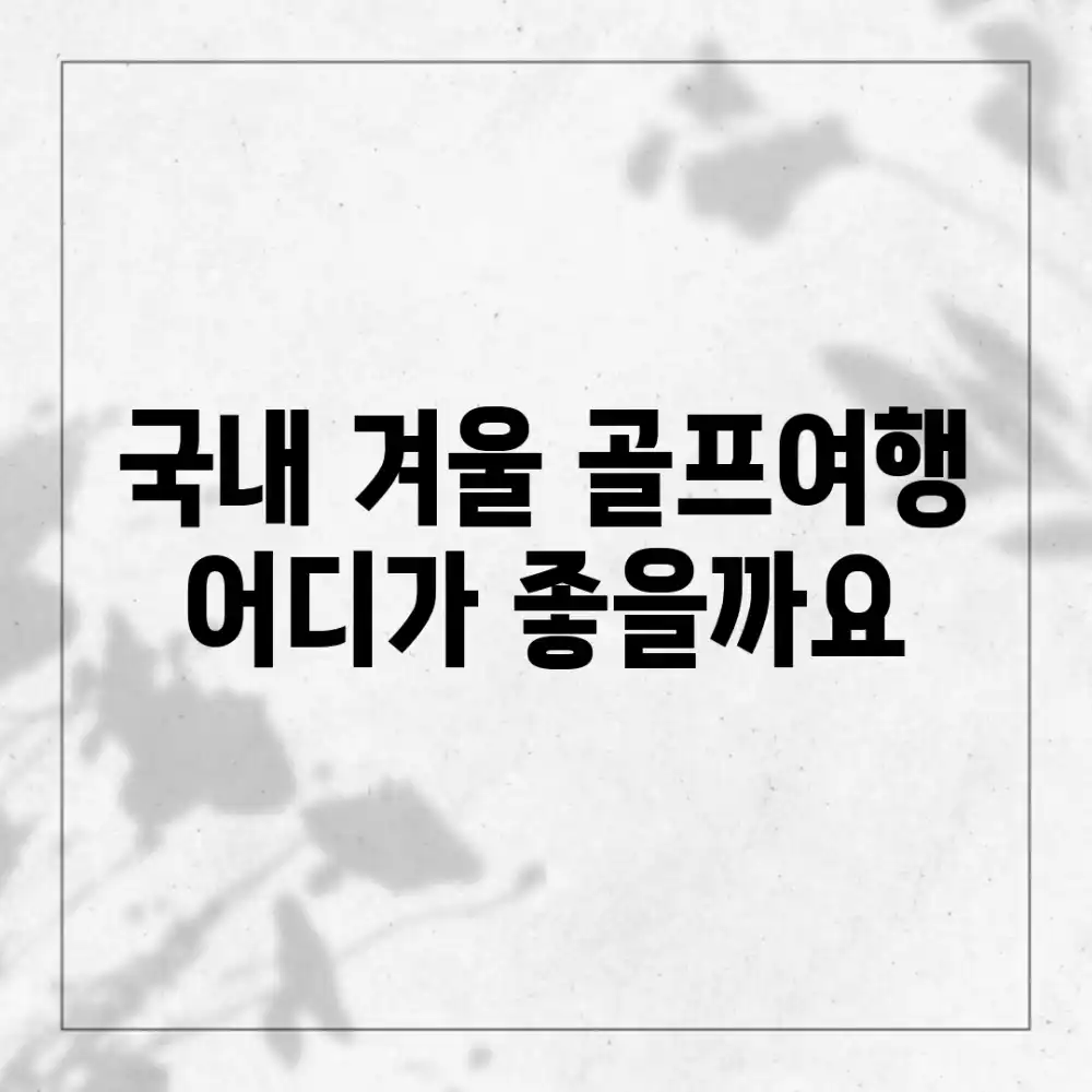 국내 겨울 골프여행, 어디가 좋을까요?