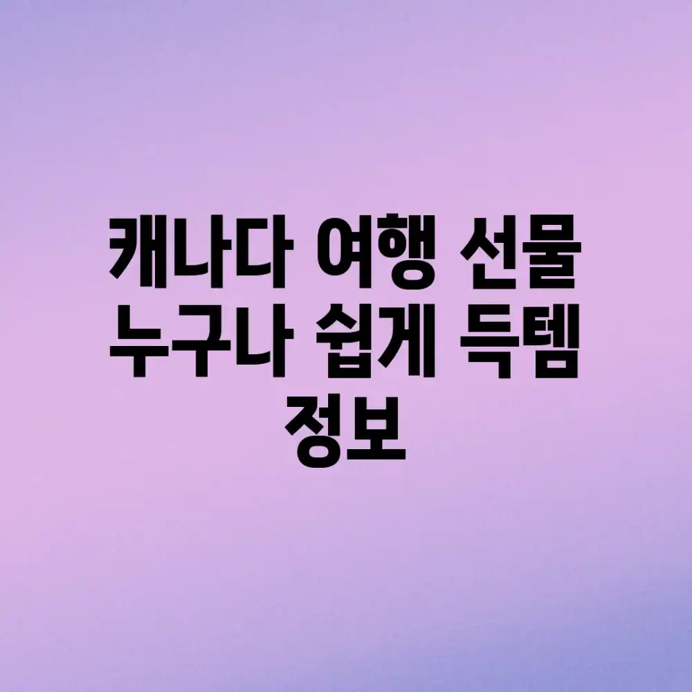 캐나다 여행 선물, 누구나 쉽게 득템 정보!