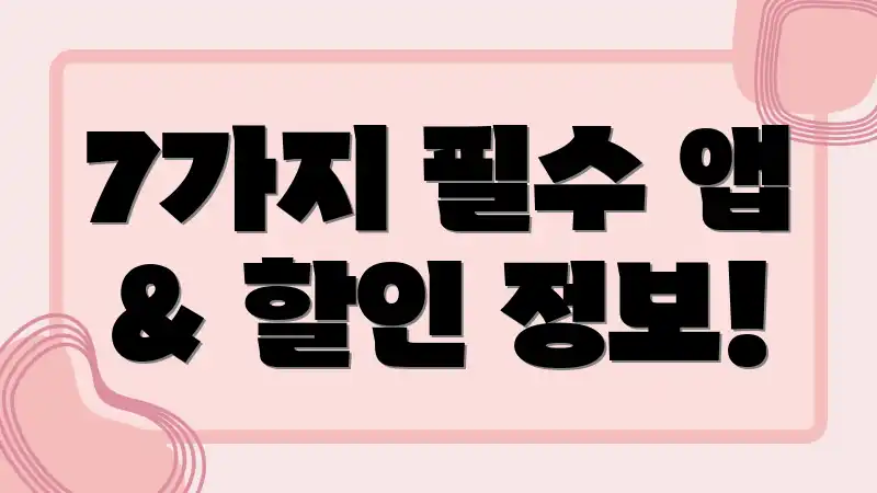 7가지 필수 앱 & 할인 정보!