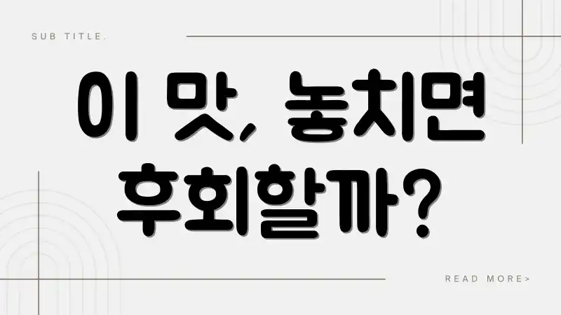 이 맛, 놓치면 후회할까?