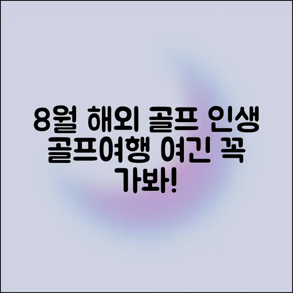 8월 해외 골프 여행, 인생 여행지 추천은?