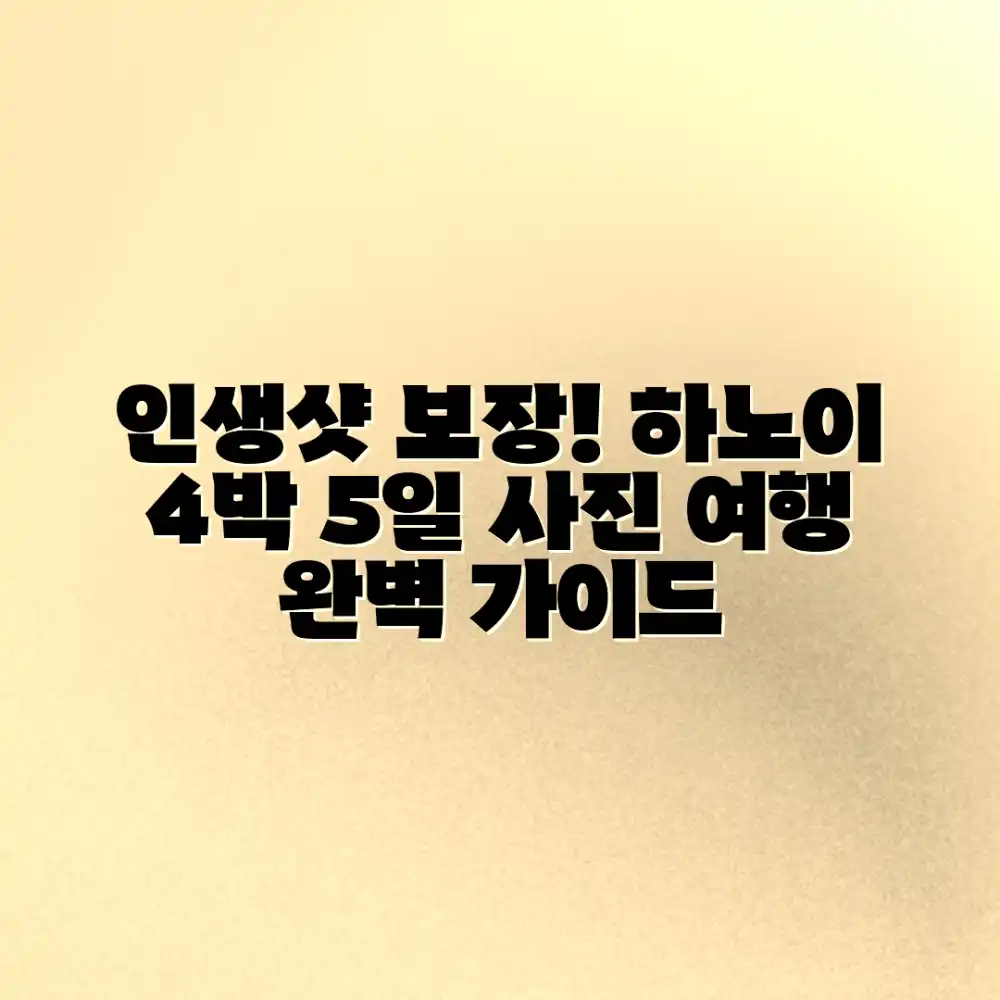 인생샷 보장! 하노이 4박 5일 사진 여행 완벽 가이드